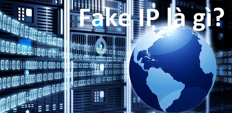 Fake IP là gì và cách thay đổi địa chỉ IP có khó không ?
